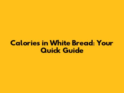 Calories in White Bread: Your Quick Guide