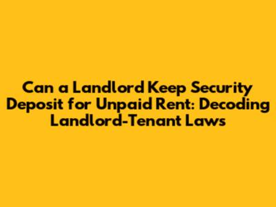 Can a Landlord Keep Security Deposit for Unpaid Rent: Decoding Landlord-Tenant Laws