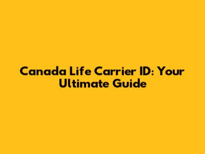 Canada Life Carrier ID: Your Ultimate Guide