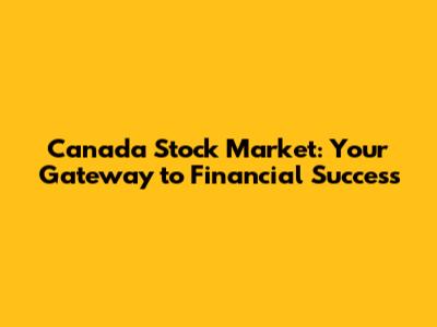 Canada Stock Market: Your Gateway to Financial Success