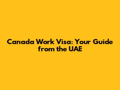 Canada Work Visa: Your Guide from the UAE