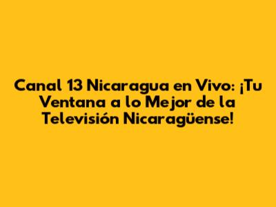 Canal 13 Nicaragua en Vivo: ¡Tu Ventana a lo Mejor de la Televisión Nicaragüense!