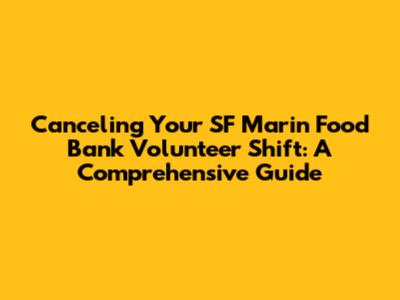Canceling Your SF Marin Food Bank Volunteer Shift: A Comprehensive Guide
