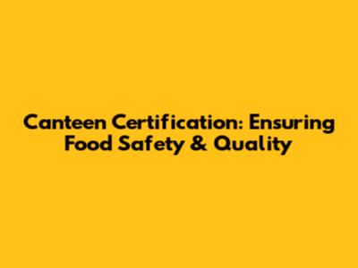 Canteen Certification: Ensuring Food Safety & Quality