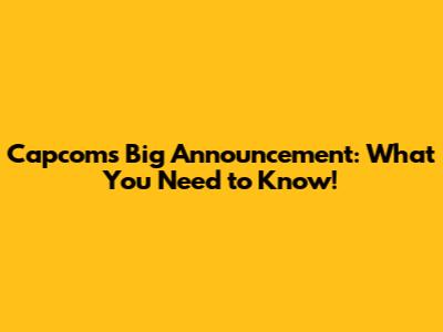 Capcom's Big Announcement: What You Need to Know!