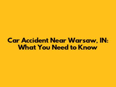 Car Accident Near Warsaw, IN: What You Need to Know