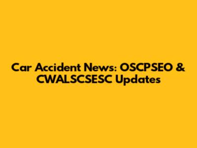 Car Accident News: OSCPSEO & CWALSCSESC Updates