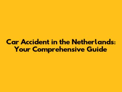 Car Accident in the Netherlands: Your Comprehensive Guide