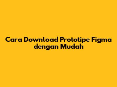 Cara Download Prototipe Figma dengan Mudah