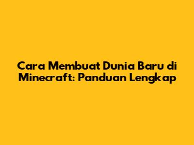 Cara Membuat Dunia Baru di Minecraft: Panduan Lengkap