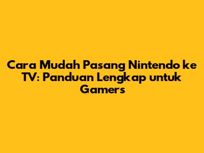 Cara Mudah Pasang Nintendo ke TV: Panduan Lengkap untuk Gamers