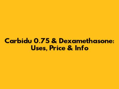 Carbidu 0.75 & Dexamethasone: Uses, Price & Info