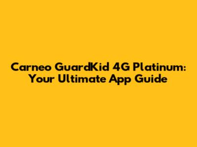 Carneo GuardKid 4G Platinum: Your Ultimate App Guide