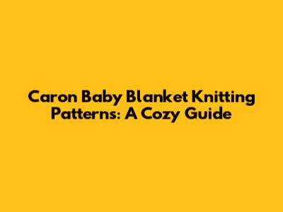 Caron Baby Blanket Knitting Patterns: A Cozy Guide