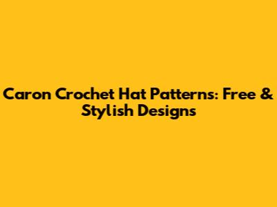 Caron Crochet Hat Patterns: Free & Stylish Designs