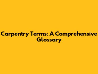 Carpentry Terms: A Comprehensive Glossary