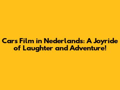 Cars Film in Nederlands: A Joyride of Laughter and Adventure!