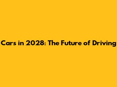 Cars in 2028: The Future of Driving