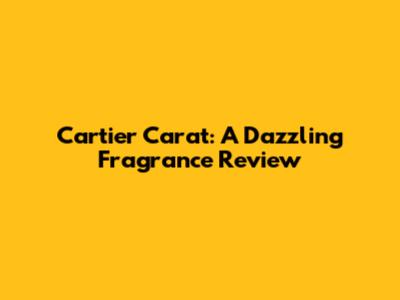 Cartier Carat: A Dazzling Fragrance Review