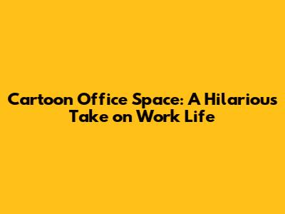 Cartoon Office Space: A Hilarious Take on Work Life