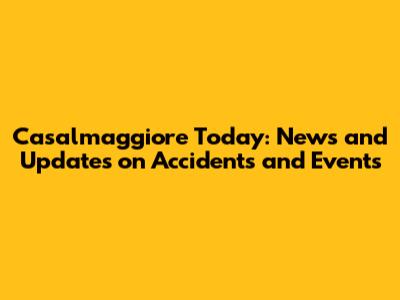 Casalmaggiore Today: News and Updates on Accidents and Events