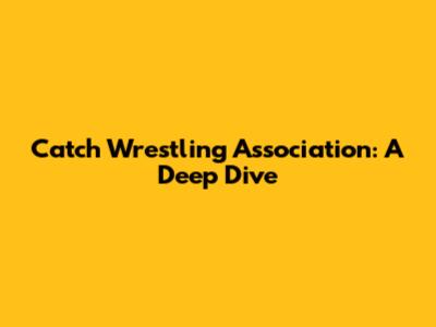 Catch Wrestling Association: A Deep Dive