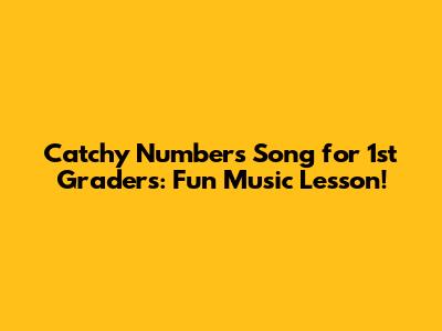 Catchy Numbers Song for 1st Graders: Fun Music Lesson!