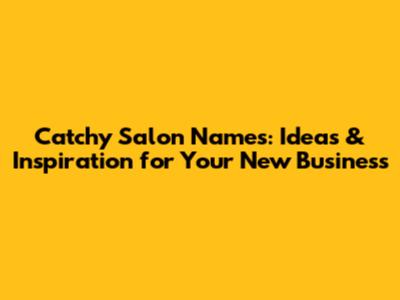 Catchy Salon Names: Ideas & Inspiration for Your New Business