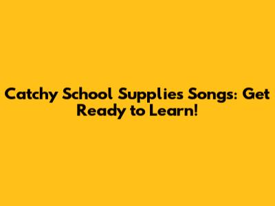 Catchy School Supplies Songs: Get Ready to Learn!