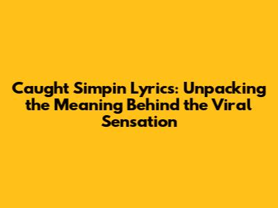 Caught Simpin' Lyrics: Unpacking the Meaning Behind the Viral Sensation