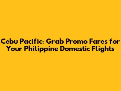 Cebu Pacific: Grab Promo Fares for Your Philippine Domestic Flights
