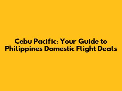 Cebu Pacific: Your Guide to Philippines Domestic Flight Deals