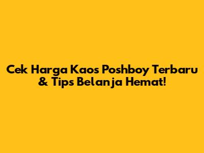 Cek Harga Kaos Poshboy Terbaru & Tips Belanja Hemat!