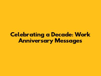 Celebrating a Decade: Work Anniversary Messages