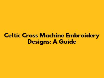 Celtic Cross Machine Embroidery Designs: A Guide
