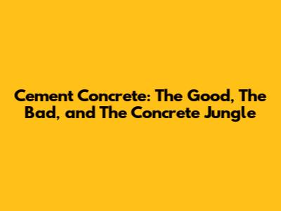 Cement Concrete: The Good, The Bad, and The Concrete Jungle