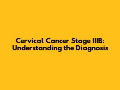 Cervical Cancer Stage IIIB: Understanding the Diagnosis
