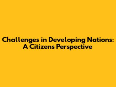 Challenges in Developing Nations: A Citizen's Perspective