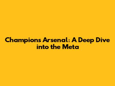 Champions Arsenal: A Deep Dive into the Meta
