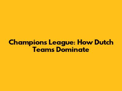 Champions League: How Dutch Teams Dominate