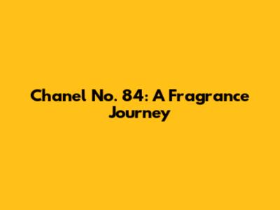 Chanel No. 84: A Fragrance Journey