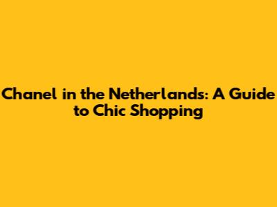 Chanel in the Netherlands: A Guide to Chic Shopping