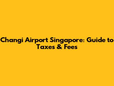 Changi Airport Singapore: Guide to Taxes & Fees
