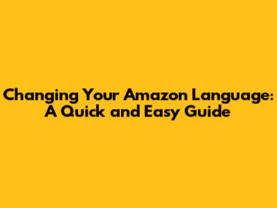 Changing Your Amazon Language: A Quick and Easy Guide