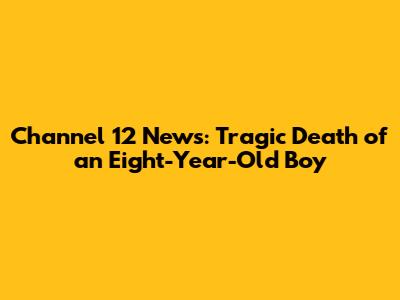 Channel 12 News: Tragic Death of an Eight-Year-Old Boy