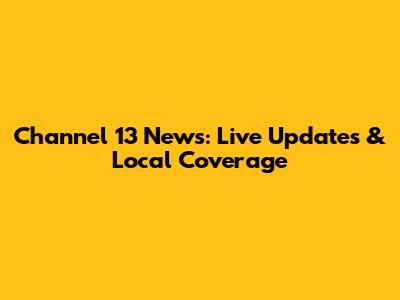 Channel 13 News: Live Updates & Local Coverage