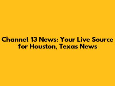 Channel 13 News: Your Live Source for Houston, Texas News