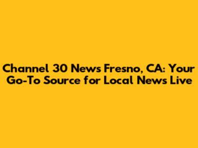 Channel 30 News Fresno, CA: Your Go-To Source for Local News Live