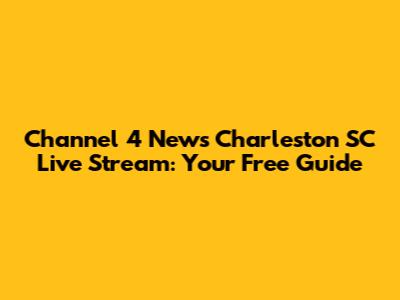 Channel 4 News Charleston SC Live Stream: Your Free Guide