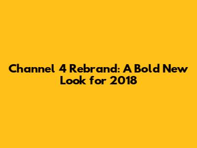 Channel 4 Rebrand: A Bold New Look for 2018